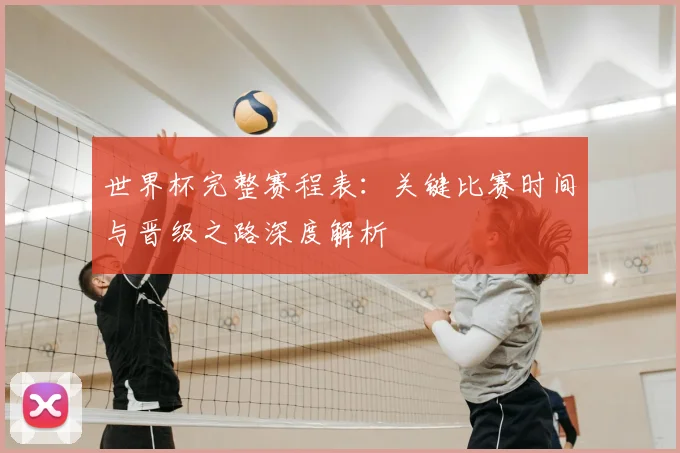 世界杯完整赛程表:关键比赛时间与晋级之路深度解析