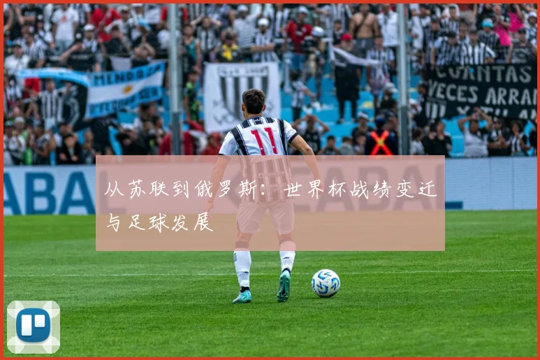 从苏联到俄罗斯：世界杯战绩变迁与足球发展