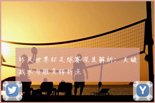 昨天世界杯足球赛深度解析：关键战术与胜负转折点