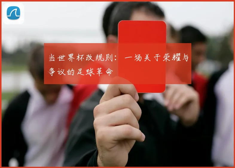 当世界杯改规则：一场关于荣耀与争议的足球革命
