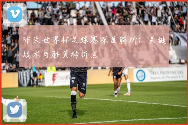 昨天世界杯足球赛深度解析：关键战术与胜负转折点