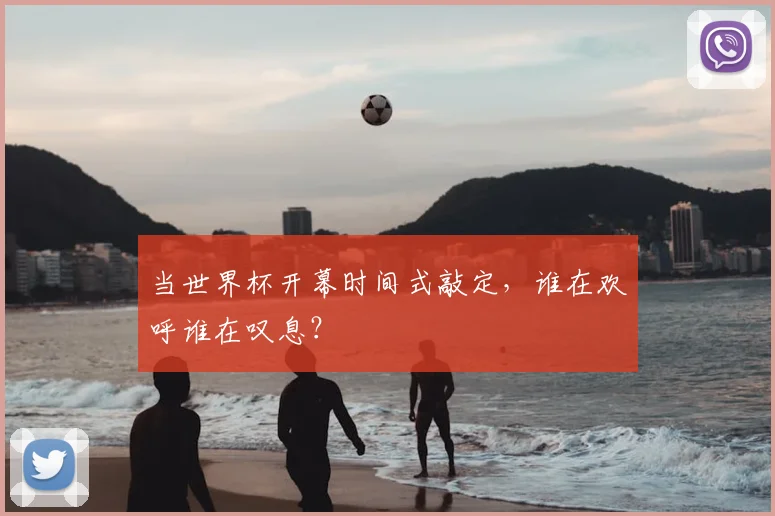 当世界杯开幕时间式敲定，谁在欢呼谁在叹息？