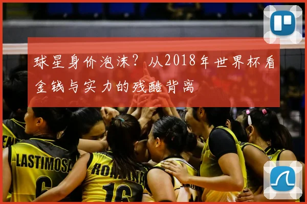 球星身价泡沫？从2018年世界杯看金钱与实力的残酷背离
