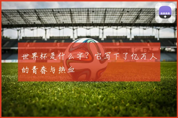 世界杯是什么字？它写下了亿万人的青春与热血