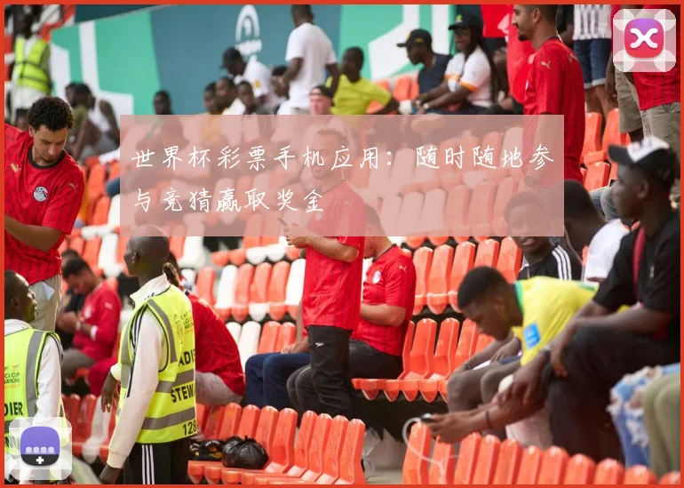 世界杯彩票手机应用：随时随地参与竞猜赢取奖金