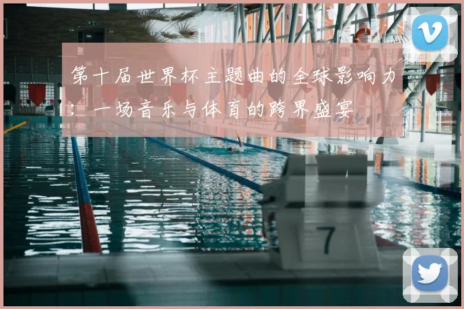 第十届世界杯主题曲的全球影响力：一场音乐与体育的跨界盛宴