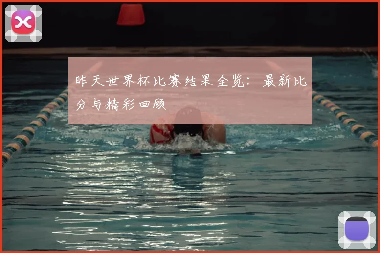 昨天世界杯比赛结果全览:最新比分与精彩回顾