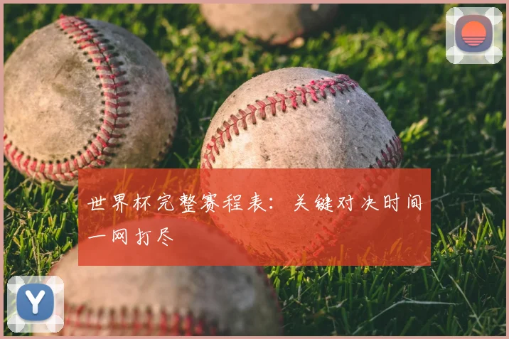 世界杯完整赛程表：关键对决时间一网打尽