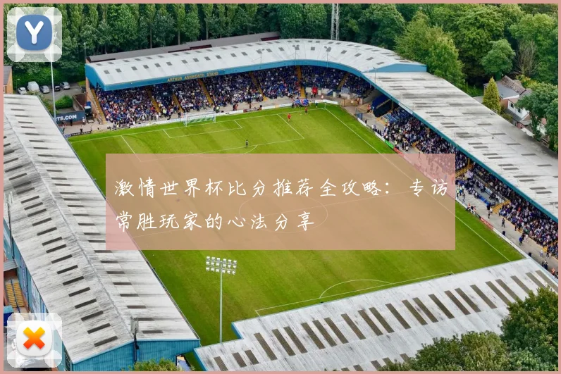 激情世界杯比分推荐全攻略:专访常胜玩家的心法分享