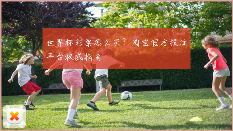 世界杯彩票怎么买?淘宝官方投注平台权威指南