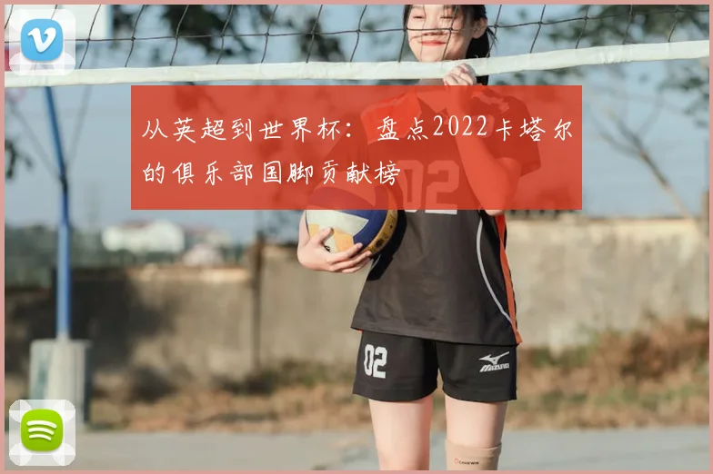 从英超到世界杯：盘点2022卡塔尔的俱乐部国脚贡献榜
