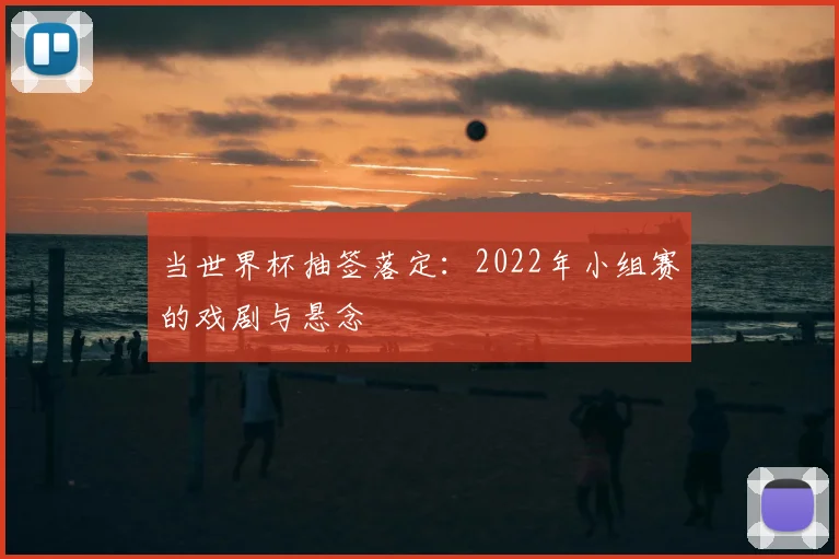 当世界杯抽签落定：2022年小组赛的戏剧与悬念