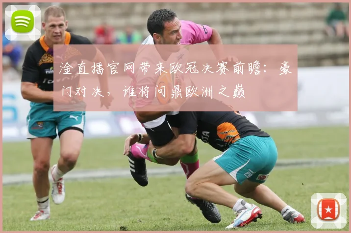 淦直播官网带来欧冠决赛前瞻：豪门对决，谁将问鼎欧洲之巅