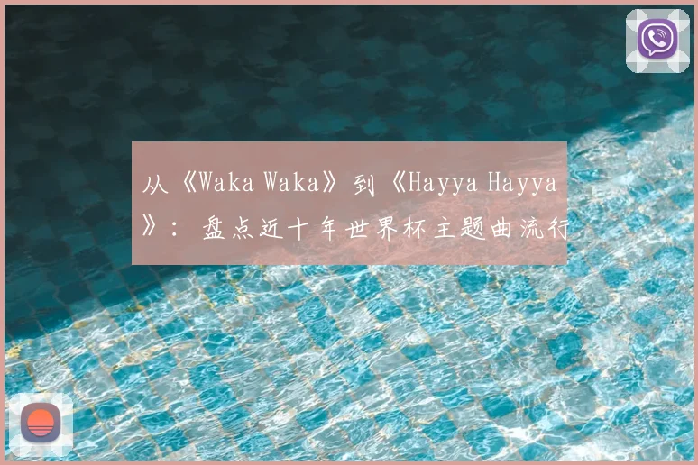 从《Waka Waka》到《Hayya Hayya》：盘点近十年世界杯主题曲流行趋势