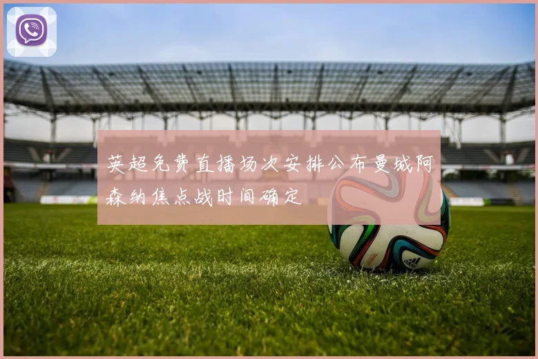 英超免费直播场次安排公布曼城阿森纳焦点战时间确定