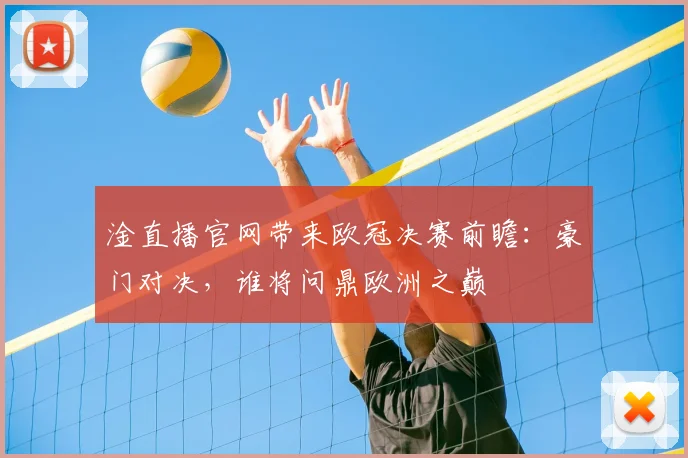 淦直播官网带来欧冠决赛前瞻：豪门对决，谁将问鼎欧洲之巅