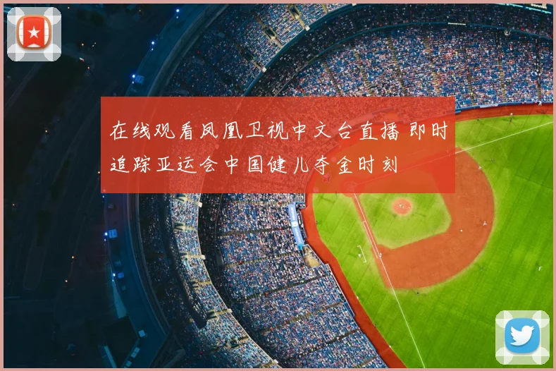 在线观看凤凰卫视中文台直播 即时追踪亚运会中国健儿夺金时刻