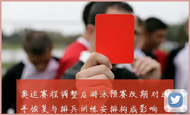 奥运赛程调整后游泳预赛改期 对选手恢复与排兵训练安排构成影响