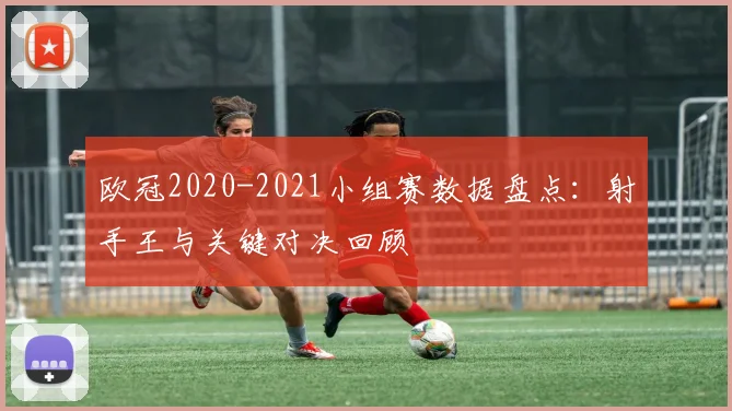 欧冠2020-2021小组赛数据盘点：射手王与关键对决回顾