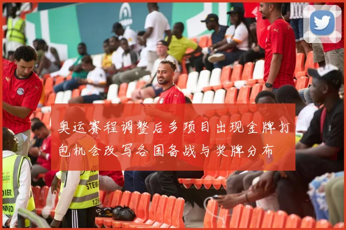 奥运赛程调整后多项目出现金牌打包机会改写各国备战与奖牌分布