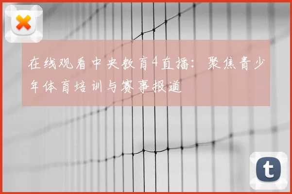 在线观看中央教育4直播：聚焦青少年体育培训与赛事报道