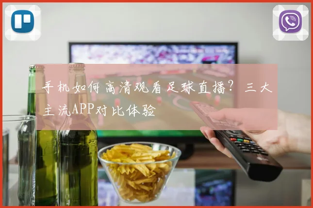 手机如何高清观看足球直播？三大主流APP对比体验