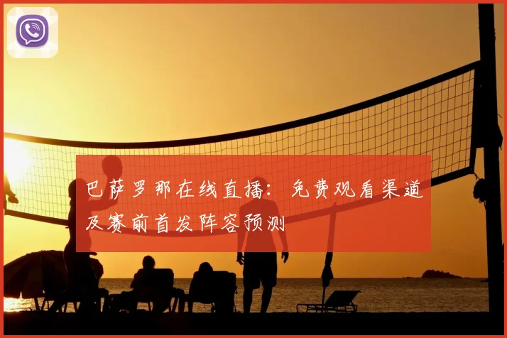 巴萨罗那在线直播：免费观看渠道及赛前首发阵容预测
