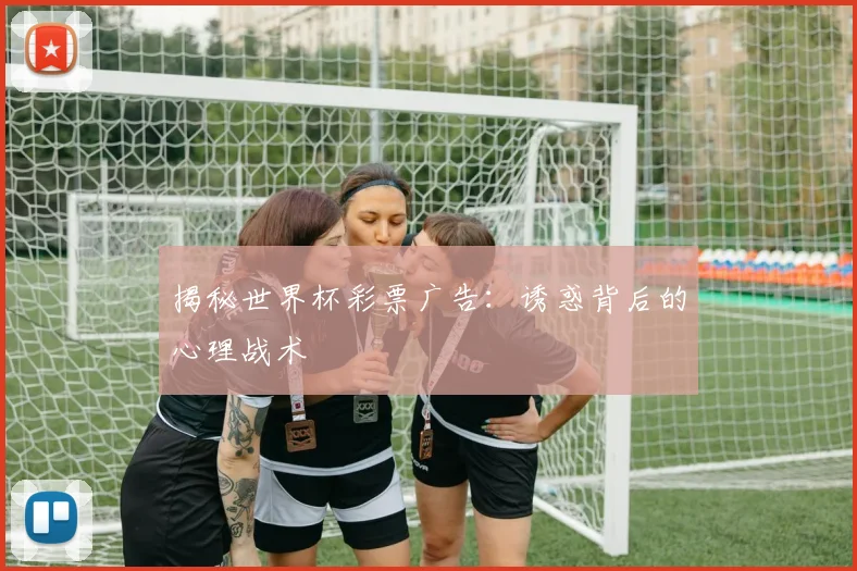 揭秘世界杯彩票广告：诱惑背后的心理战术