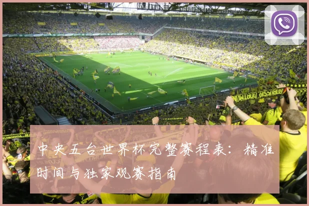 中央五台世界杯完整赛程表：精准时间与独家观赛指南